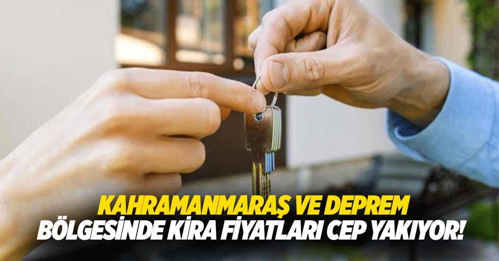 Kahramanmaraş ve deprem bölgesinde kira fiyatları cep yakıyor!