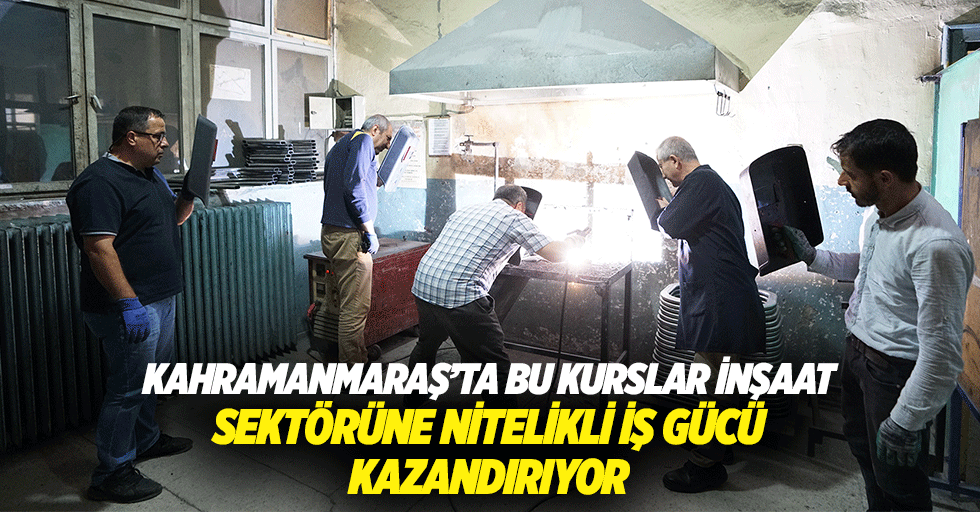 Kahramanmaraş’ta bu kurslar inşaat sektörüne nitelikli iş gücü kazandırıyor