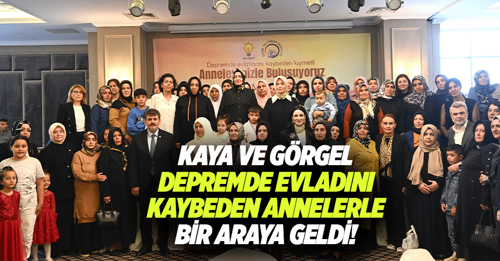 Kaya ve Görgel, Depremde Evladını Kaybeden Annelerle Bir Araya Geldi
