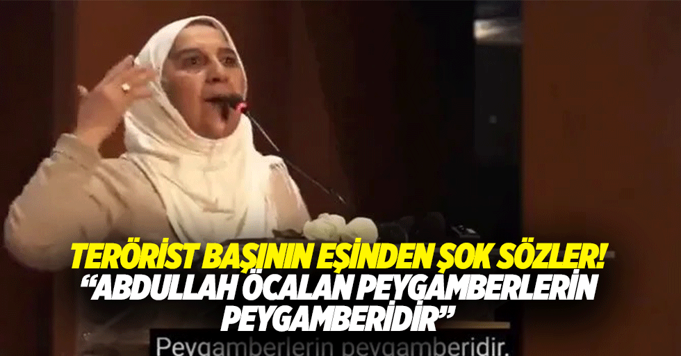 Terörist başının eşinden şok sözler! “Abdullah Öcalan peygamberlerin peygamberidir”