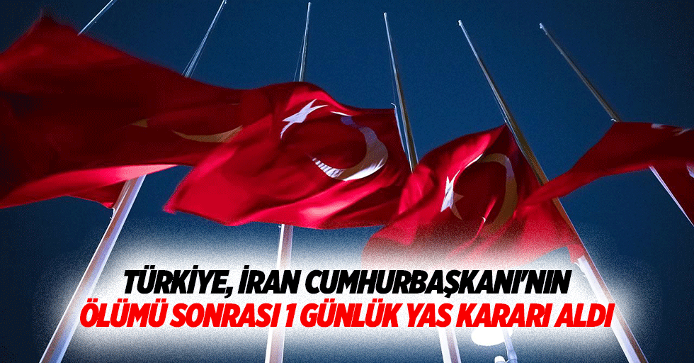 Türkiye, İran Cumhurbaşkanı'nın Ölümü Sonrası 1 Günlük Yas Kararı Aldı