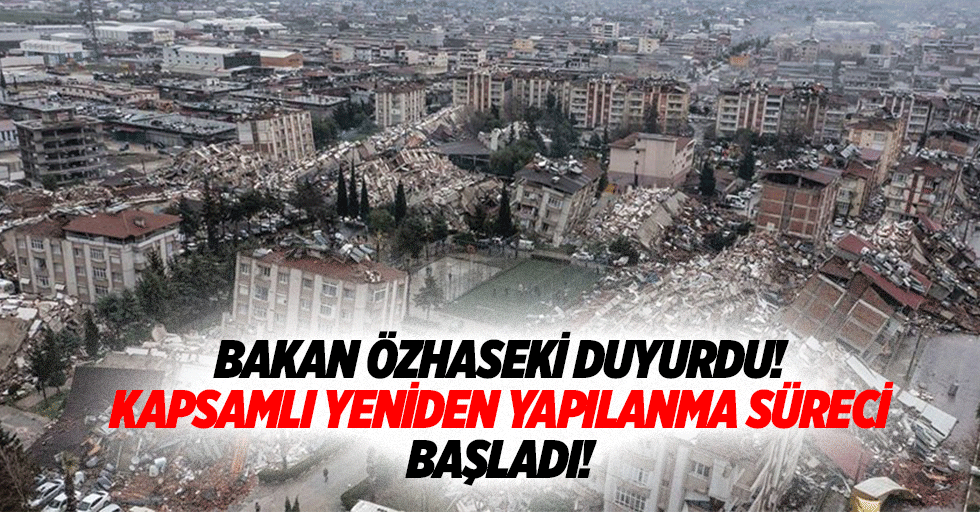 Bakan Özhaseki duyurdu! Kapsamlı yeniden yapılanma süreci başladı!