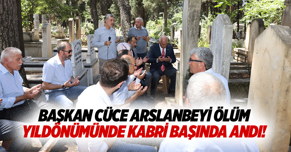 Başkan Cüce Arslanbeyi ölüm yıldönümünde kabri başında andı!