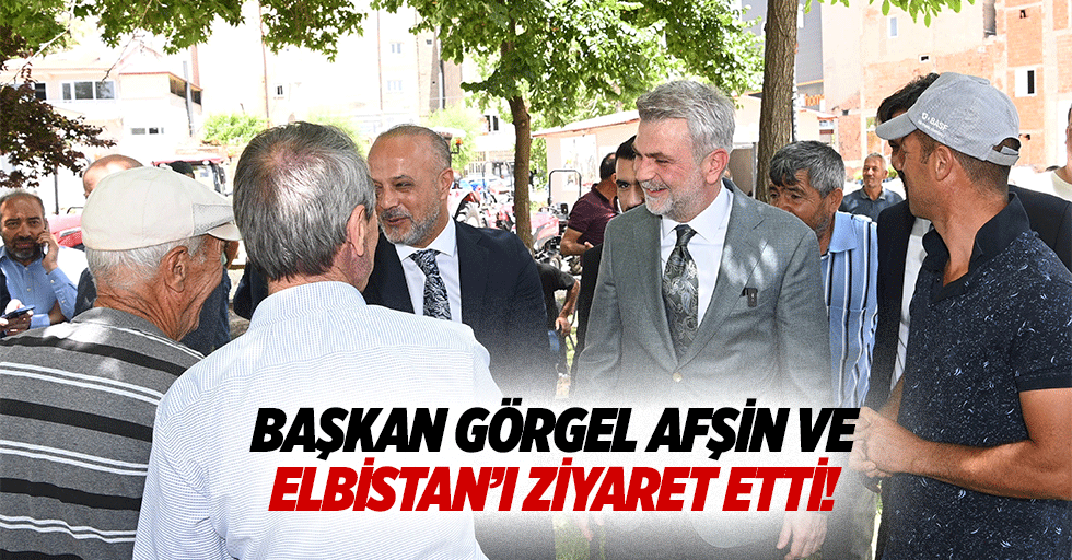 Başkan Görgel Afşin ve Elbistan’ı ziyaret etti!