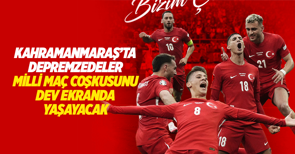 Kahramanmaraş’ta depremzedeler, milli maç coşkusunu dev ekranda yaşayacak