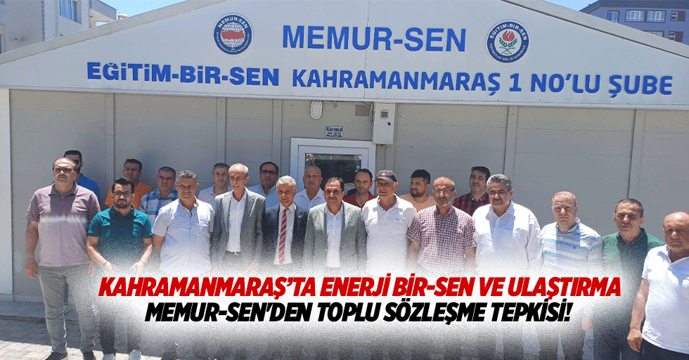 Kahramanmaraş’ta Enerji Bir-Sen ve Ulaştırma Memur-Sen'den toplu sözleşme tepkisi!