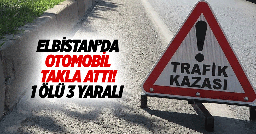 Elbistan’da otomobil takla attı! 1 ölü 3 yaralı