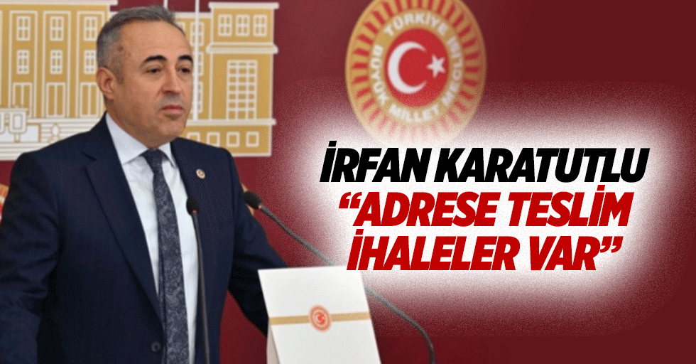 İrfan Karatutlu, “Adrese Teslim İhaleler Var”