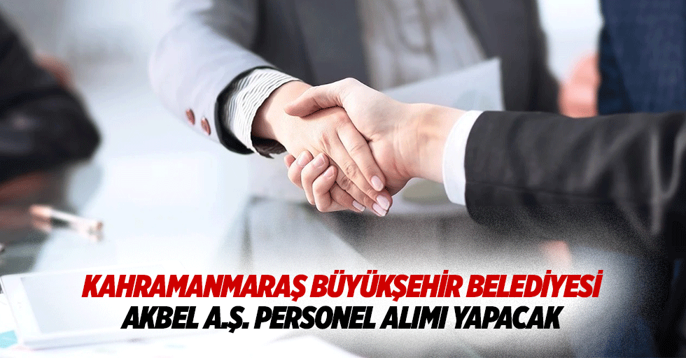 Kahramanmaraş Büyükşehir Belediyesi Akbel A.Ş. Personel alımı yapacak