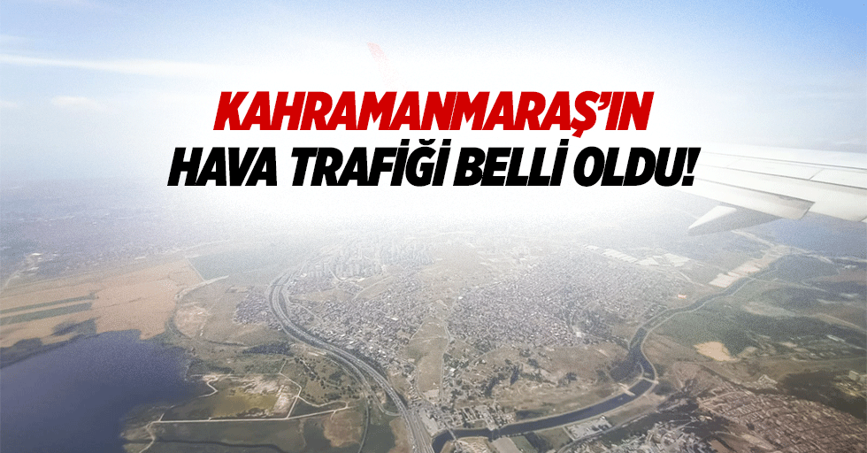 Kahramanmaraş’ın hava trafiği belli oldu!