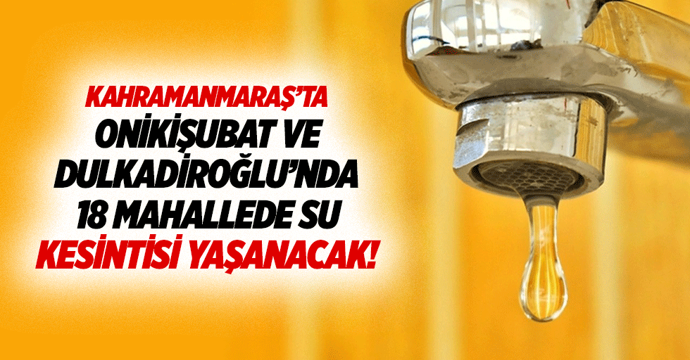 Kahramanmaraş’ta Onikişubat ve Dulkadiroğlu’nda 18 mahallede su kesintisi yaşanacak!