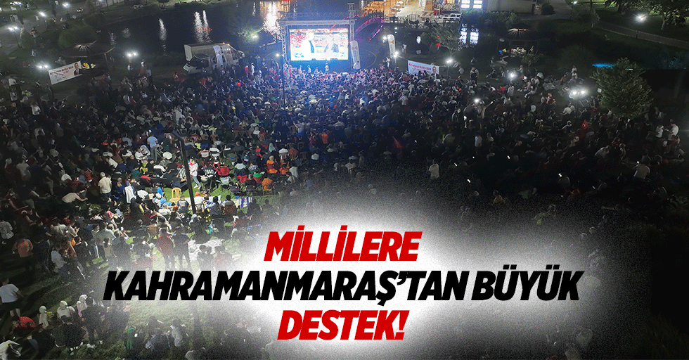 Millilere Kahramanmaraş’tan büyük destek!