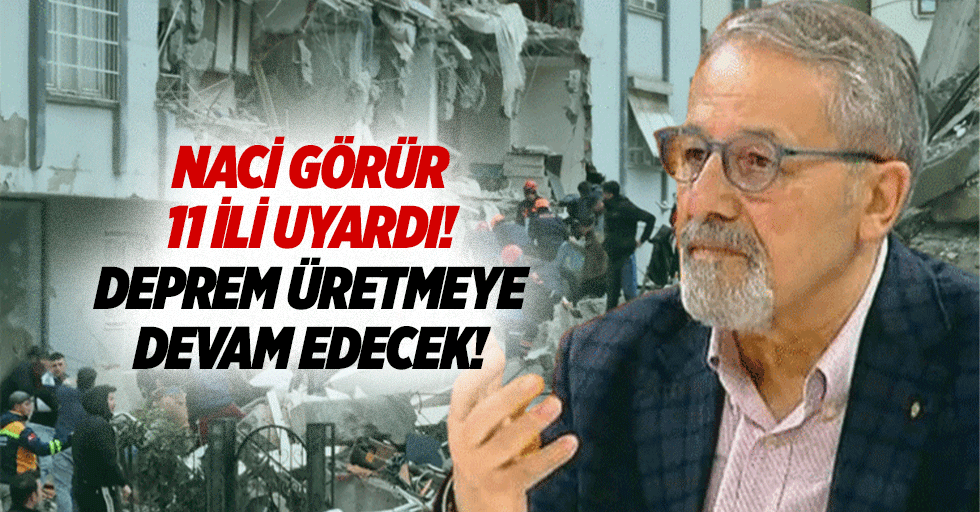 Naci Görür 11 ili uyardı: Deprem üretmeye devam edecek!