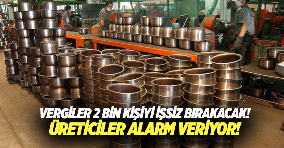 Vergiler 2 bin kişiyi işsiz bırakacak! Üreticiler alarm veriyor!