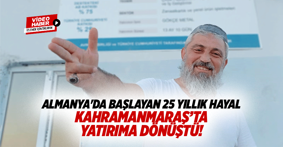 Almanya'da başlayan 25 yıllık hayal Kahramanmaraş’ta yatırıma dönüştü!