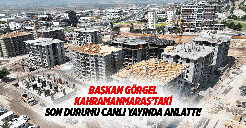 Başkan Görgel, Kahramanmaraş’taki son durumu canlı yayında anlattı!