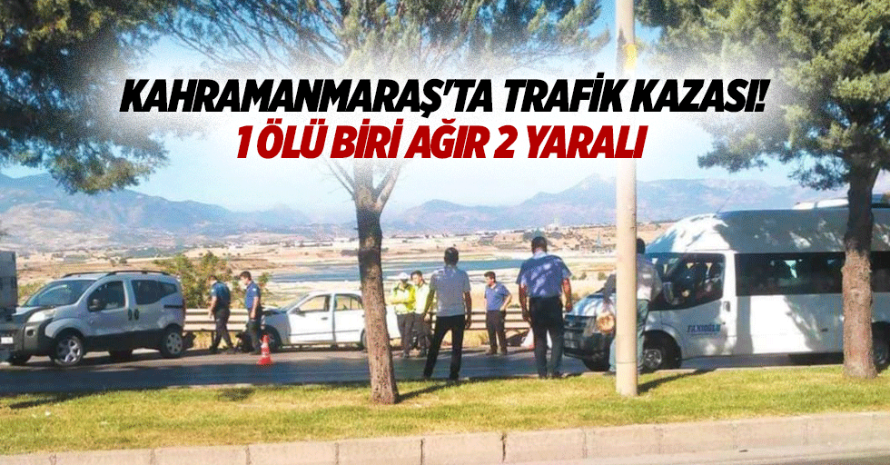 Kahramanmaraş'ta trafik kazası! 1 ölü biri ağır 2 yaralı
