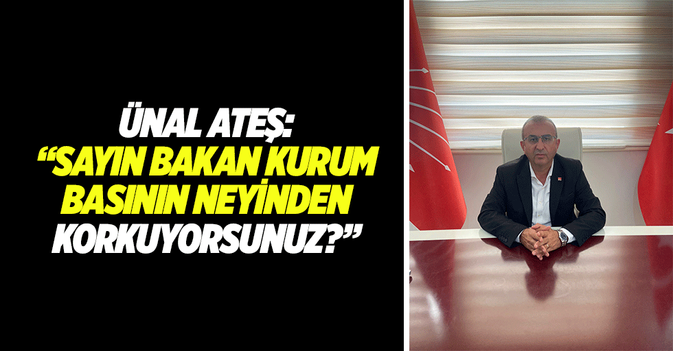 Ünal Ateş: “Sayın Bakan Kurum basının neyinden korkuyorsunuz?”