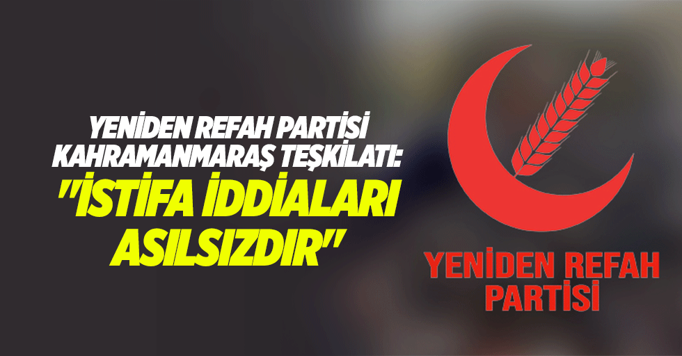 Yeniden Refah Partisi Kahramanmaraş teşkilatı: "İstifa iddiaları asılsızdır"