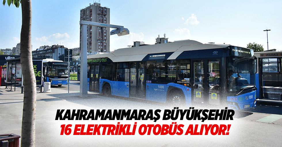 Kahramanmaraş büyükşehir, 16 elektrikli otobüs alıyor!