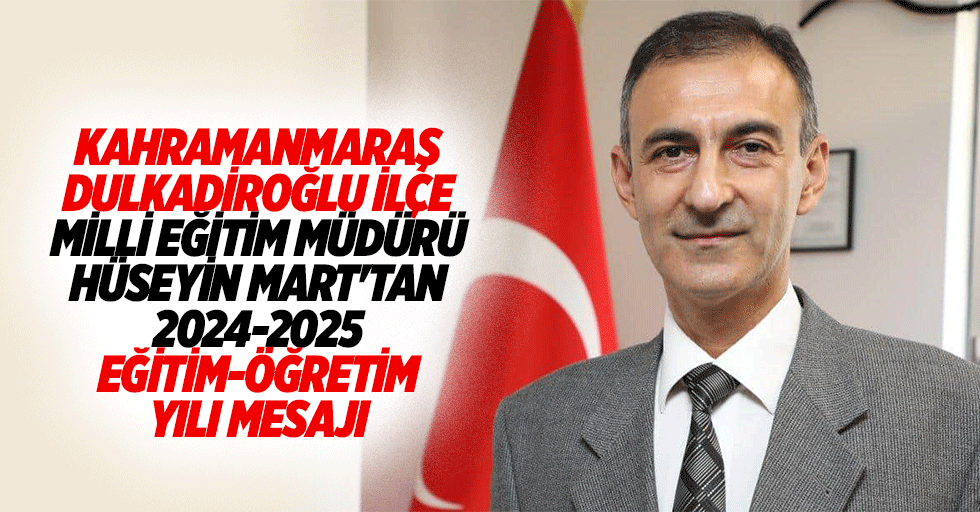 Kahramanmaraş Dulkadiroğlu İlçe Milli Eğitim Müdürü Hüseyin Mart'tan 2024-2025 Eğitim-Öğretim Yılı Mesajı