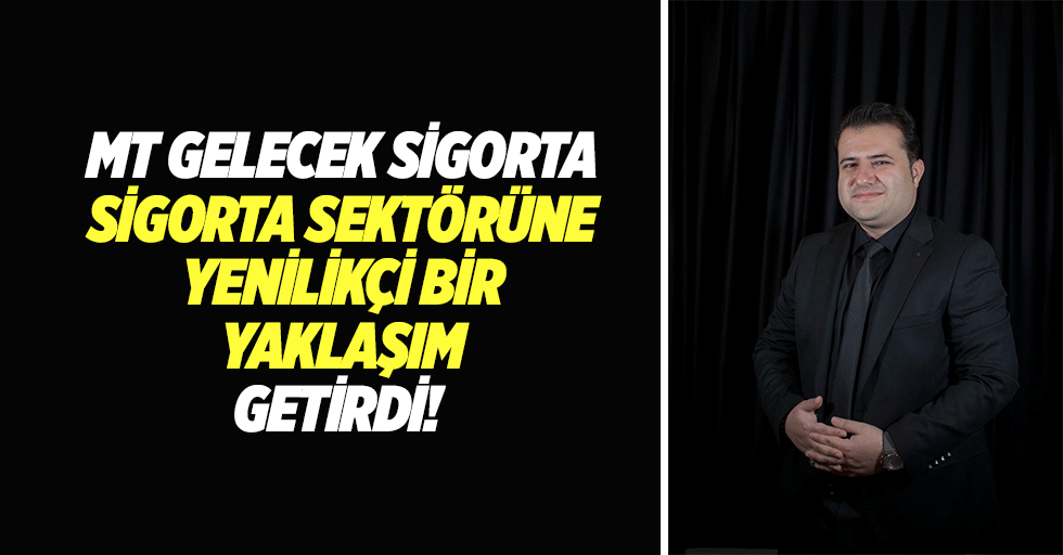 MT Gelecek Sigorta, Sigorta Sektörüne Yenilikçi Bir Yaklaşım Getirdi!