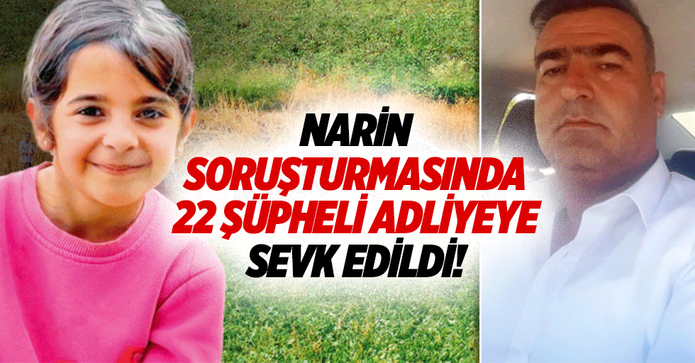 Narin soruşturmasında 22 şüpheli adliyeye sevk edildi