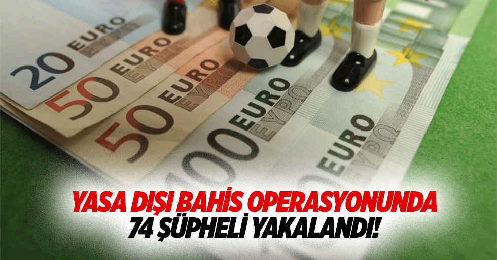 Yasa Dışı Bahis Operasyonunda 74 Şüpheli Yakalandı