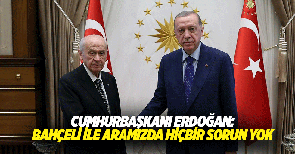 Cumhurbaşkanı Erdoğan: Bahçeli İle Aramızda Hiçbir Sorun Yok