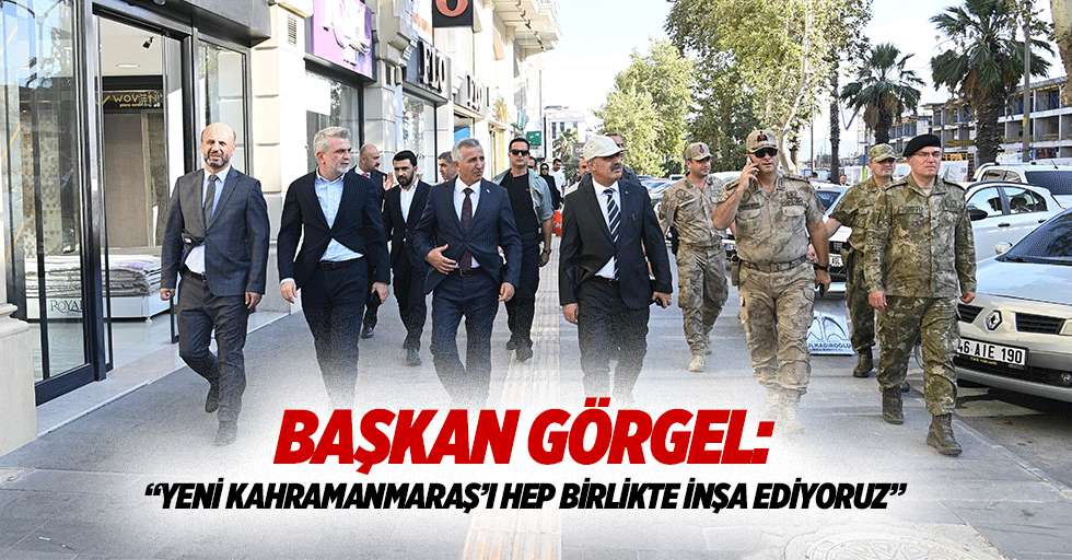 Başkan Görgel: “Yeni Kahramanmaraş’ı hep birlikte inşa ediyoruz”