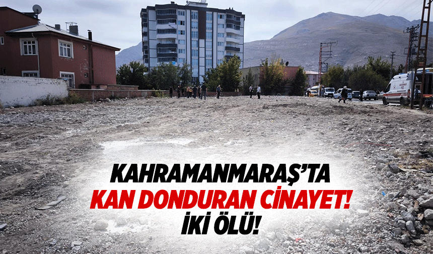 Kahramanmaraş’ta kan donduran cinayet! İki ölü!