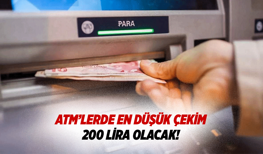 ATM’lerde en düşük çekim 200 lira olacak!