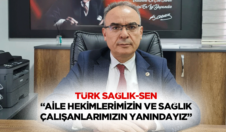 Türk Sağlık-Sen: “Aile hekimlerimizin ve sağlık çalışanlarımızın yanındayız”