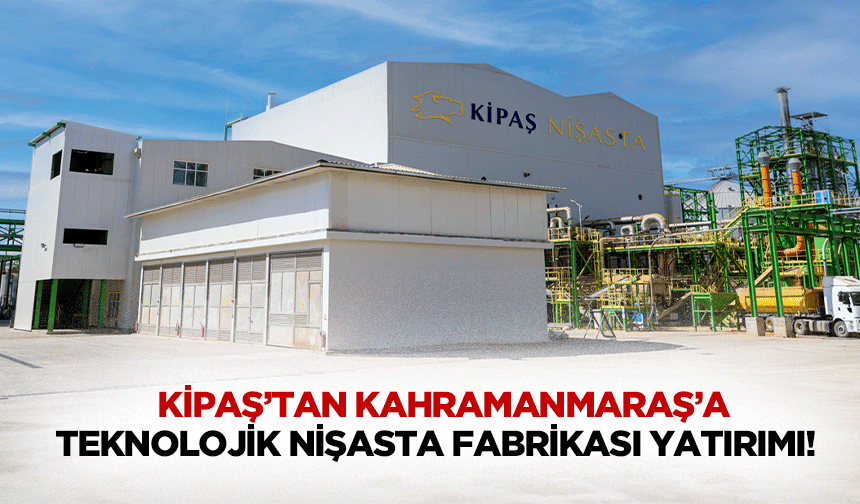 Kipaş’tan Kahramanmaraş’a teknolojik nişasta fabrikası yatırımı!