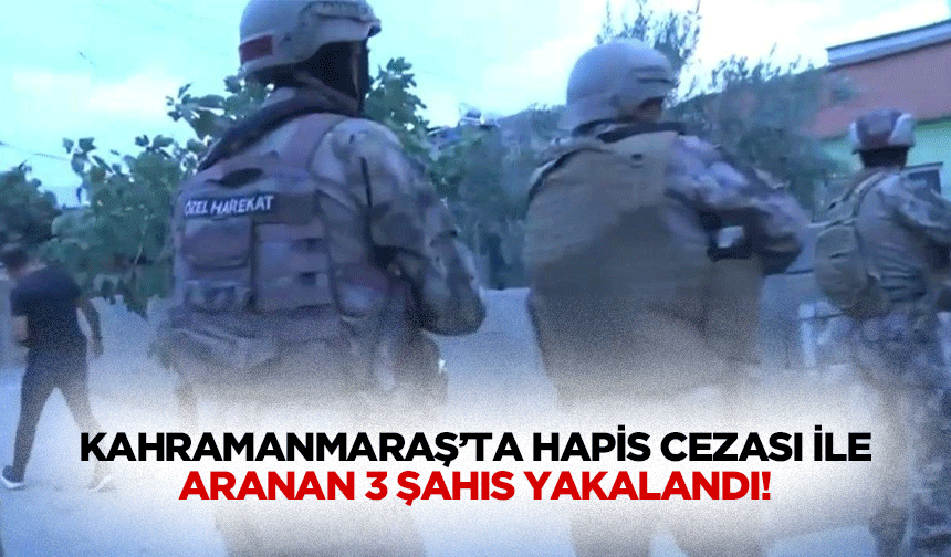 Kahramanmaraş’ta hapis cezası ile aranan 3 şahıs yakalandı!