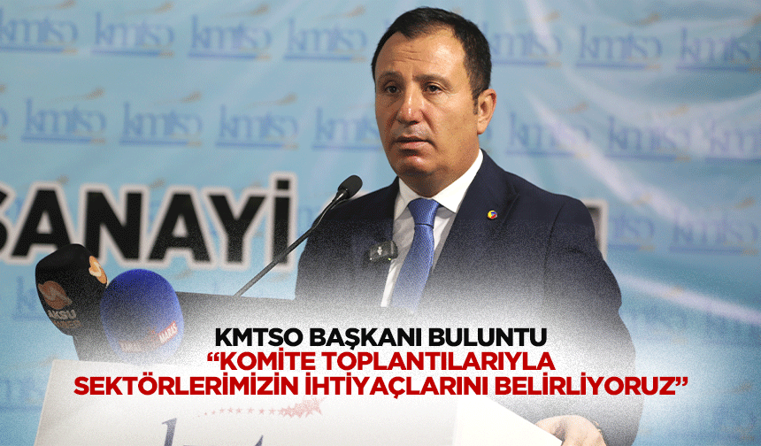 KMTSO Başkanı Buluntu  “Komite toplantılarıyla sektörlerimizin ihtiyaçlarını belirliyoruz”