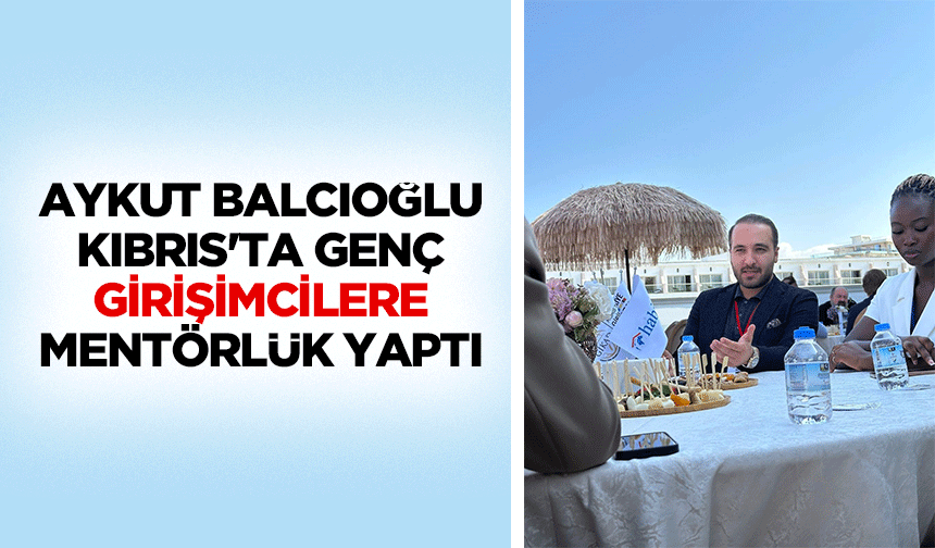 Aykut Balcıoğlu, Kıbrıs'ta genç girişimcilere mentörlük yaptı