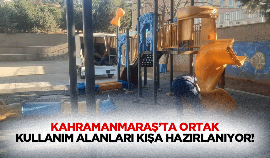 Kahramanmaraş’ta ortak kullanım alanları kışa hazırlanıyor!