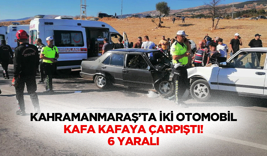 Kahramanmaraş’ta iki otomobil kafa kafaya çarpıştı! 6 yaralı