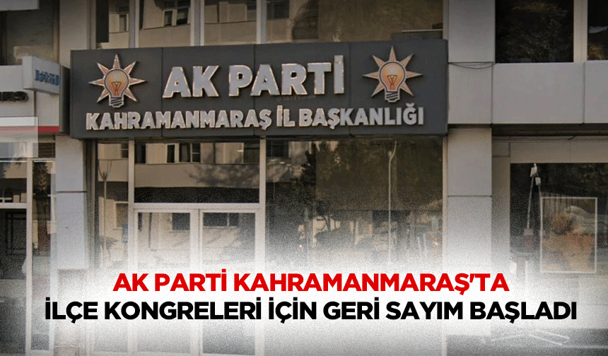 Ak Parti Kahramanmaraş'ta İlçe Kongreleri İçin Geri Sayım Başladı