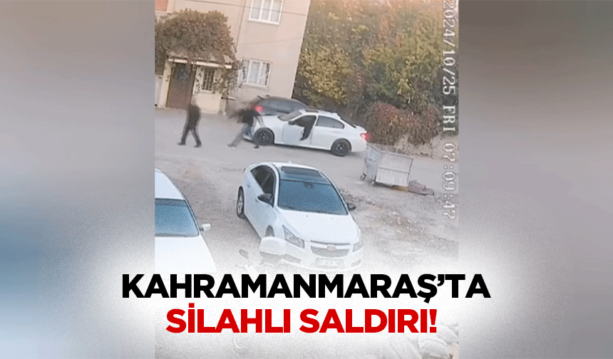 Kahramanmaraş’ta silahlı saldırı!