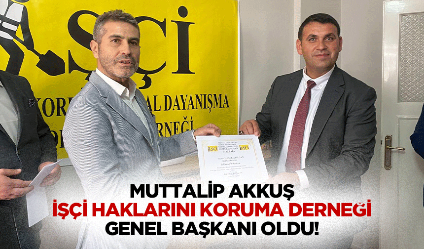 Muttalip Akkuş, İşçi Haklarını Koruma Derneği Genel Başkanı oldu