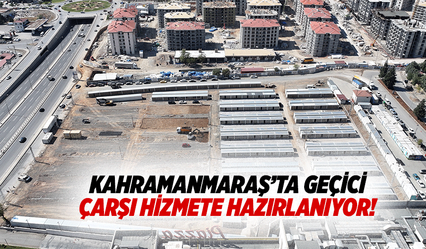 Kahramanmaraş’ta geçici çarşı hizmete hazırlanıyor!