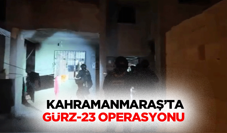 Kahramanmaraş’ta Gürz-23 Operasyonu