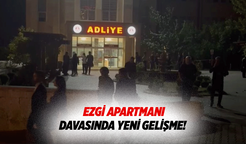 Ezgi apartmanı davasında yeni gelişme!