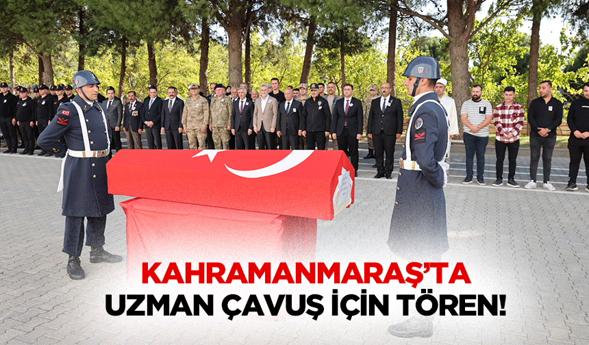 Kahramanmaraş’ta Uzman Çavuş için tören!