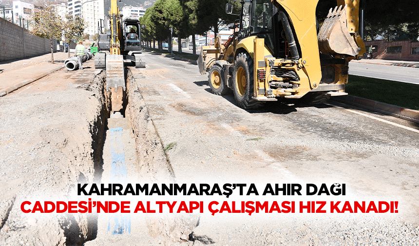 Kahramanmaraş’ta Ahır Dağı Caddesi’nde altyapı çalışması hız kanadı!