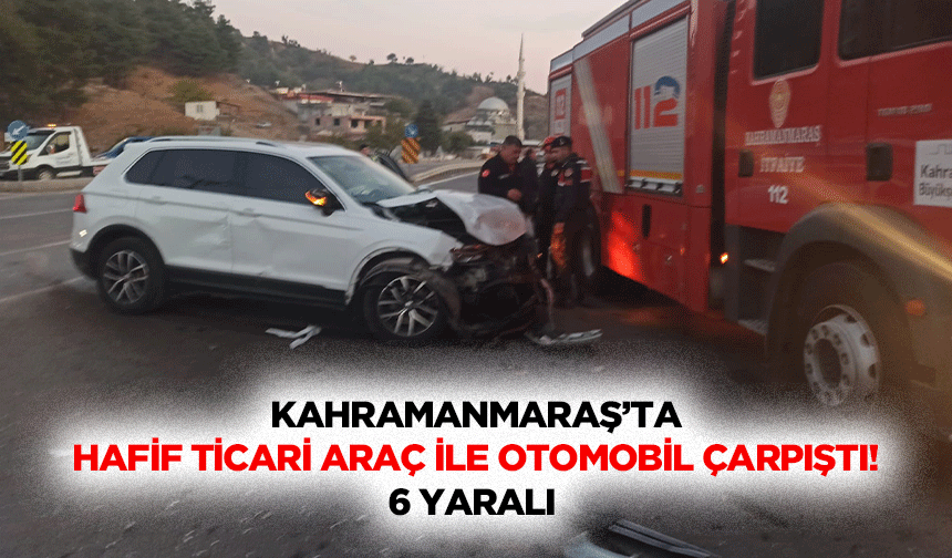 Kahramanmaraş’ta hafif ticari araç ile otomobil çarpıştı! 6 yaralı