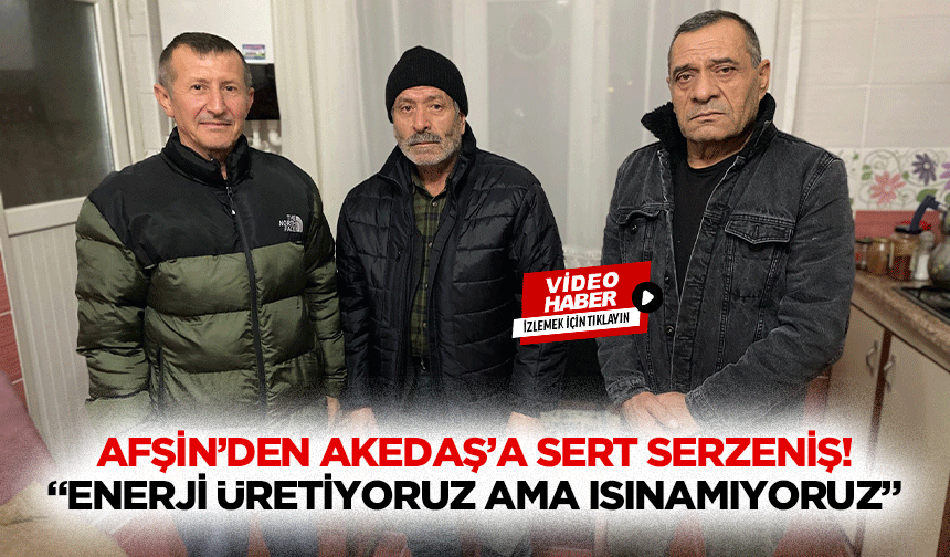 Afşin’den AKEDAŞ’a sert serzeniş! “Enerji üretiyoruz ama ısınamıyoruz”