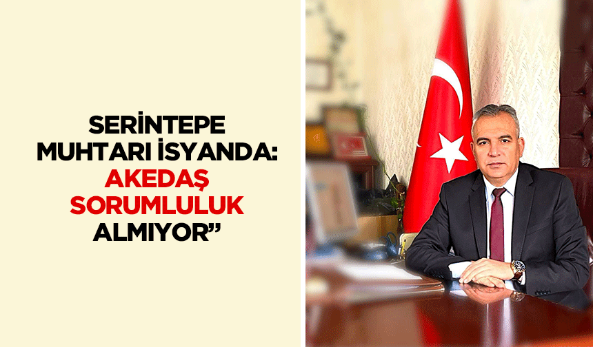 Serintepe Muhtarı isyanda: “AKEDAŞ sorumluluk almıyor”